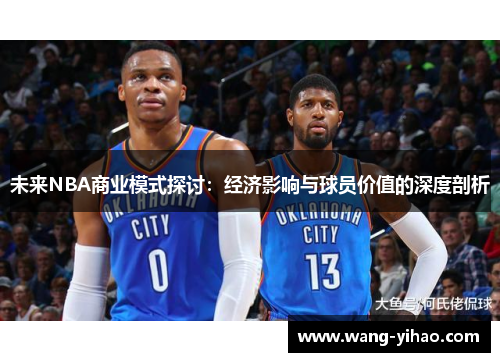 未来NBA商业模式探讨：经济影响与球员价值的深度剖析