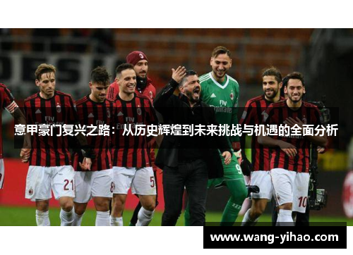 意甲豪门复兴之路：从历史辉煌到未来挑战与机遇的全面分析