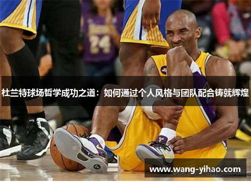 杜兰特球场哲学成功之道：如何通过个人风格与团队配合铸就辉煌