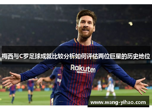 梅西与C罗足球成就比较分析如何评估两位巨星的历史地位