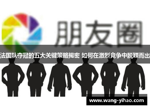 法国队夺冠的五大关键策略揭密 如何在激烈竞争中脱颖而出