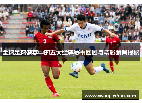 全球足球盛宴中的五大经典赛事回顾与精彩瞬间揭秘