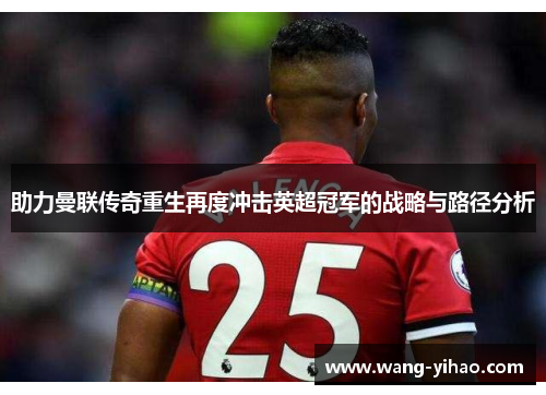 助力曼联传奇重生再度冲击英超冠军的战略与路径分析