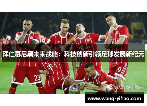 拜仁慕尼黑未来战略：科技创新引领足球发展新纪元
