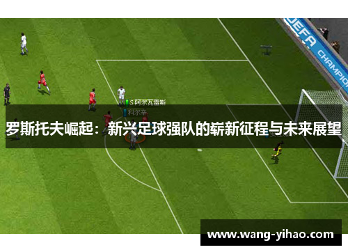罗斯托夫崛起：新兴足球强队的崭新征程与未来展望