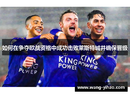 如何在争夺欧战资格中成功击败莱斯特城并确保晋级