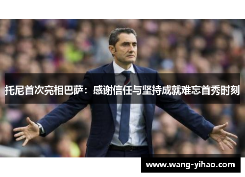 托尼首次亮相巴萨：感谢信任与坚持成就难忘首秀时刻