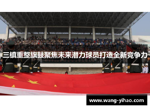 三镇重整旗鼓聚焦未来潜力球员打造全新竞争力