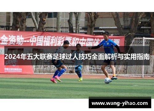 2024年五大联赛足球过人技巧全面解析与实用指南