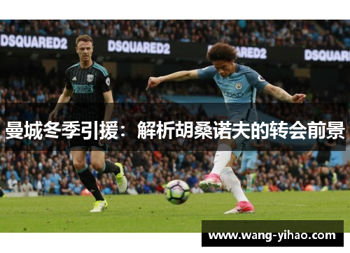 曼城冬季引援：解析胡桑诺夫的转会前景