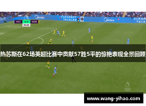 热苏斯在62场英超比赛中贡献57胜5平的惊艳表现全景回顾