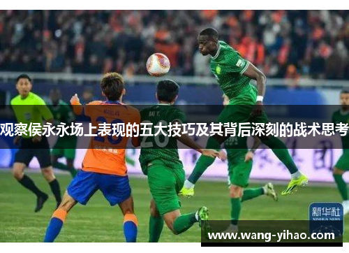观察侯永永场上表现的五大技巧及其背后深刻的战术思考