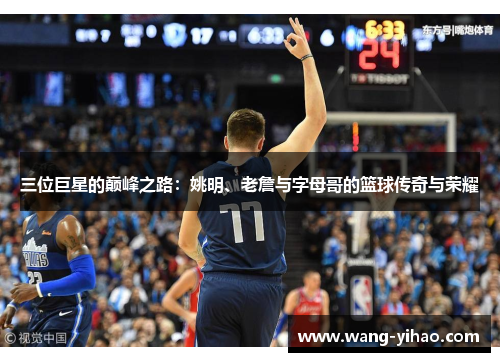 三位巨星的巅峰之路：姚明、老詹与字母哥的篮球传奇与荣耀
