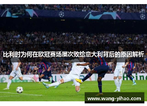 比利时为何在欧冠赛场屡次败给意大利背后的原因解析