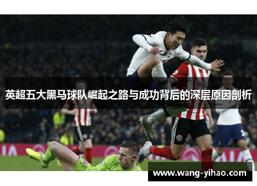 英超五大黑马球队崛起之路与成功背后的深层原因剖析