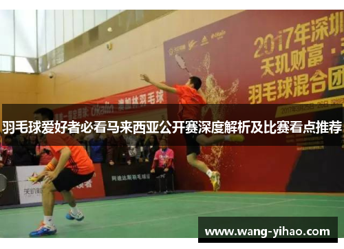 羽毛球爱好者必看马来西亚公开赛深度解析及比赛看点推荐