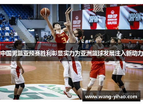中国男篮亚预赛胜利彰显实力为亚洲篮球发展注入新动力
