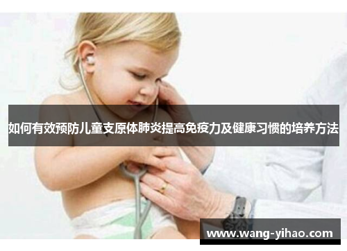 如何有效预防儿童支原体肺炎提高免疫力及健康习惯的培养方法