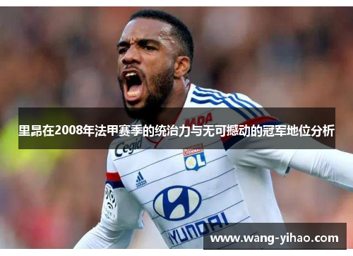 里昂在2008年法甲赛季的统治力与无可撼动的冠军地位分析