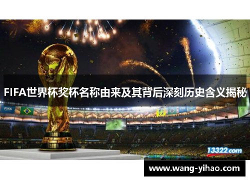 FIFA世界杯奖杯名称由来及其背后深刻历史含义揭秘