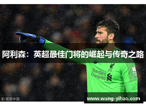 阿利森：英超最佳门将的崛起与传奇之路