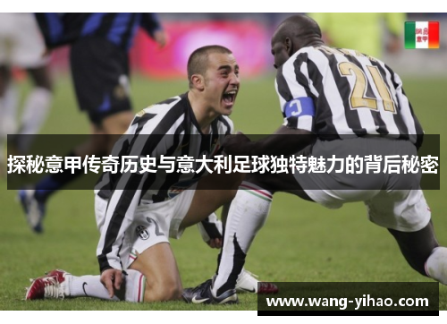 探秘意甲传奇历史与意大利足球独特魅力的背后秘密