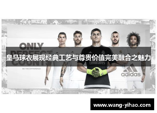 皇马球衣展现经典工艺与尊贵价值完美融合之魅力