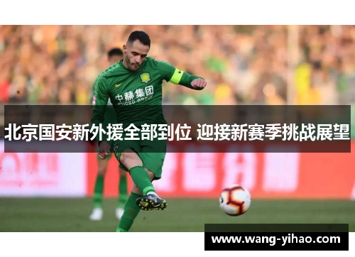 北京国安新外援全部到位 迎接新赛季挑战展望