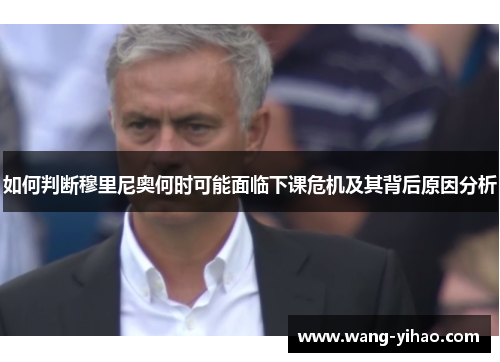 如何判断穆里尼奥何时可能面临下课危机及其背后原因分析