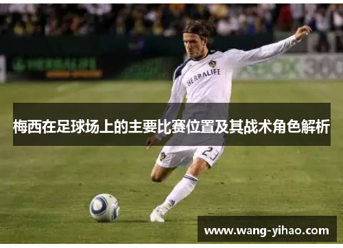 梅西在足球场上的主要比赛位置及其战术角色解析