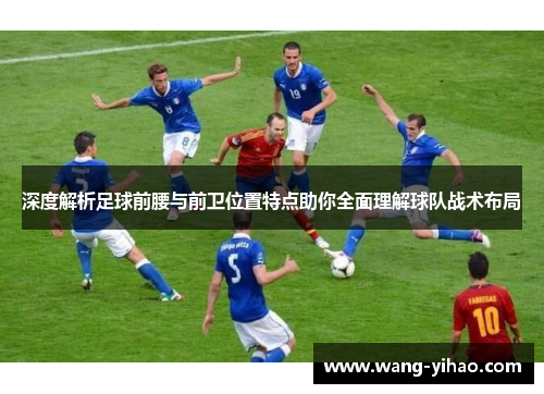 深度解析足球前腰与前卫位置特点助你全面理解球队战术布局