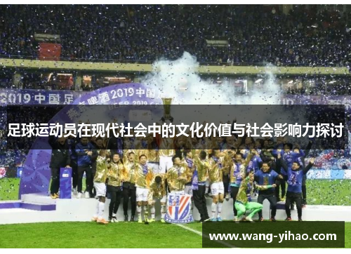 足球运动员在现代社会中的文化价值与社会影响力探讨