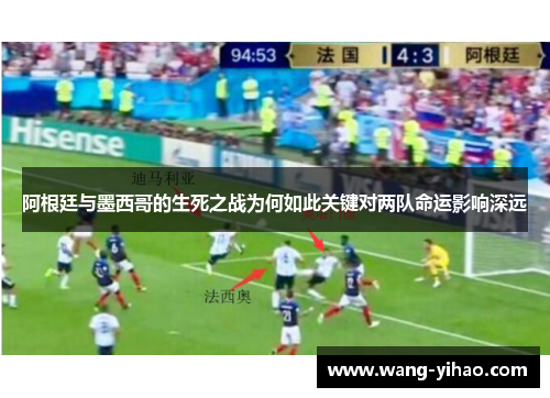 阿根廷与墨西哥的生死之战为何如此关键对两队命运影响深远