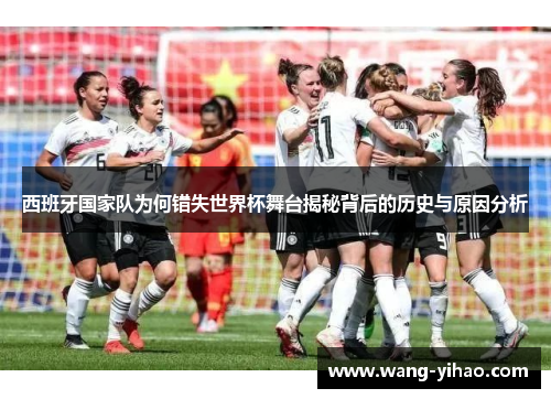 西班牙国家队为何错失世界杯舞台揭秘背后的历史与原因分析