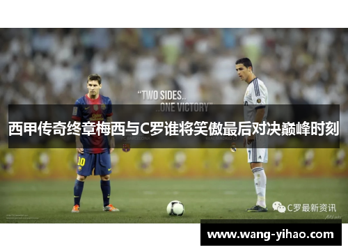 西甲传奇终章梅西与C罗谁将笑傲最后对决巅峰时刻