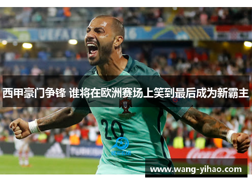 西甲豪门争锋 谁将在欧洲赛场上笑到最后成为新霸主