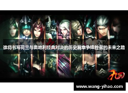 谁将书写荷兰与奥地利经典对决的历史篇章争锋胜者的未来之路 谁将书写荷兰与奥地利经典对决的历史篇章争锋胜者的未来之路