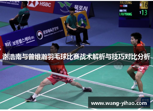 谢浩南与曾维瀚羽毛球比赛战术解析与技巧对比分析 谢浩南与曾维瀚羽毛球比赛战术解析与技巧对比分析