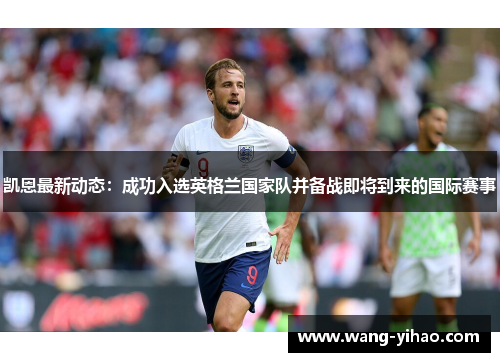 凯恩最新动态：成功入选英格兰国家队并备战即将到来的国际赛事