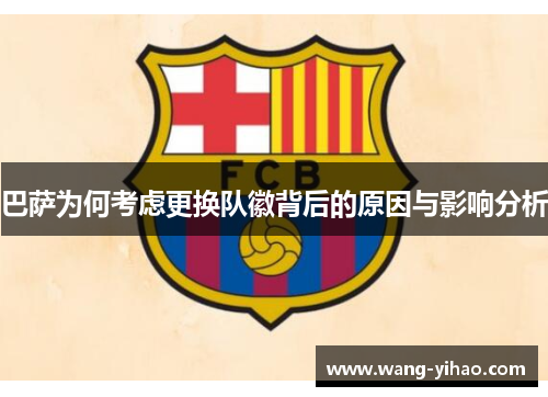 巴萨为何考虑更换队徽背后的原因与影响分析