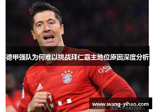 德甲强队为何难以挑战拜仁霸主地位原因深度分析 德甲强队为何难以挑战拜仁霸主地位原因深度分析
