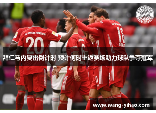 拜仁马内复出倒计时 预计何时重返赛场助力球队争夺冠军