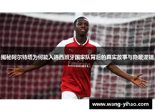 揭秘阿尔特塔为何能入选西班牙国家队背后的真实故事与隐藏逻辑