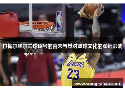 拉梅尔鲍尔三球绰号的由来与其对篮球文化的深远影响 拉梅尔鲍尔三球绰号的由来与其对篮球文化的深远影响