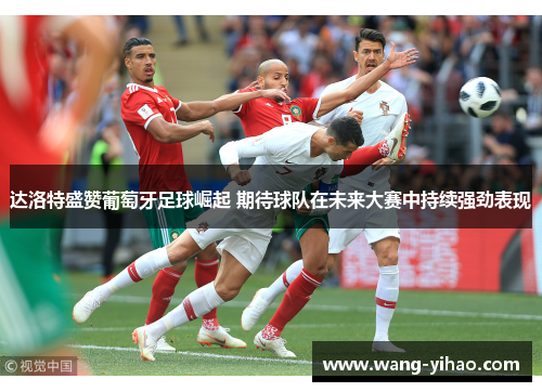 达洛特盛赞葡萄牙足球崛起 期待球队在未来大赛中持续强劲表现
