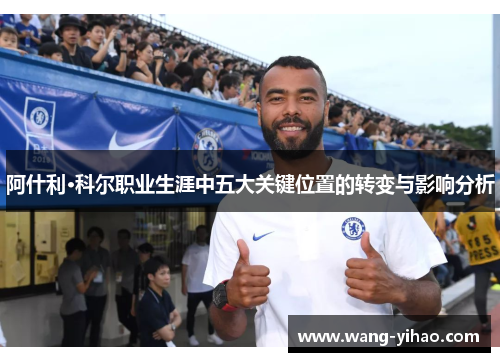 阿什利·科尔职业生涯中五大关键位置的转变与影响分析