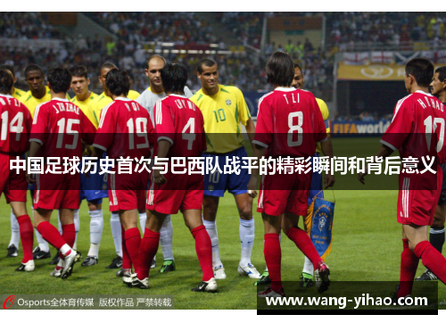 中国足球历史首次与巴西队战平的精彩瞬间和背后意义