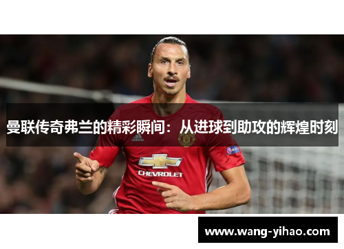 曼联传奇弗兰的精彩瞬间：从进球到助攻的辉煌时刻