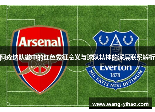 阿森纳队徽中的红色象征意义与球队精神的深层联系解析 阿森纳队徽中的红色象征意义与球队精神的深层联系解析