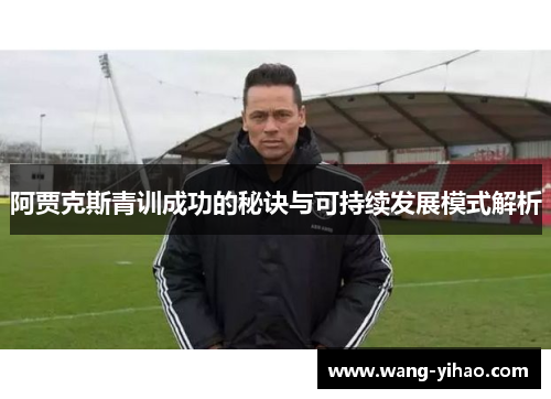 阿贾克斯青训成功的秘诀与可持续发展模式解析